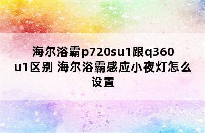 海尔浴霸p720su1跟q360u1区别 海尔浴霸感应小夜灯怎么设置